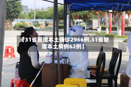 【31省新增本土确诊2966例,31省新增本土病例62例】