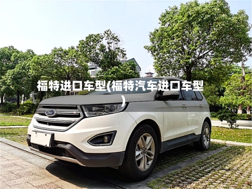 福特进口车型(福特汽车进口车型)-第1张图片