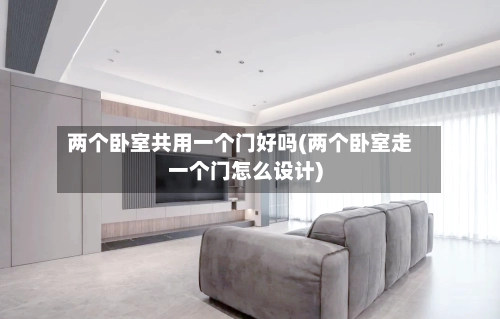 两个卧室共用一个门好吗(两个卧室走一个门怎么设计)-第1张图片