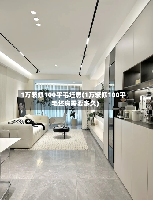 1万装修100平毛坯房(1万装修100平毛坯房需要多久)-第1张图片