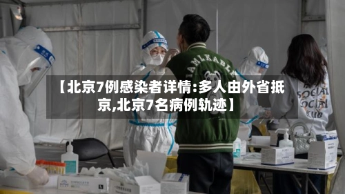 【北京7例感染者详情:多人由外省抵京,北京7名病例轨迹】-第1张图片