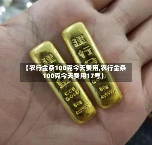 【农行金条100克今天费用,农行金条100克今天费用17号】-第1张图片