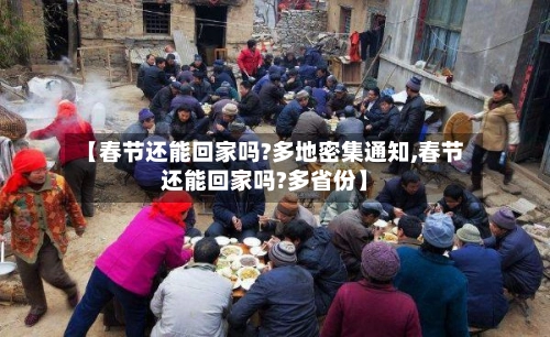 【春节还能回家吗?多地密集通知,春节还能回家吗?多省份】-第1张图片