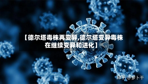 【德尔塔毒株再变异,德尔塔变异毒株在继续变异和进化】-第1张图片