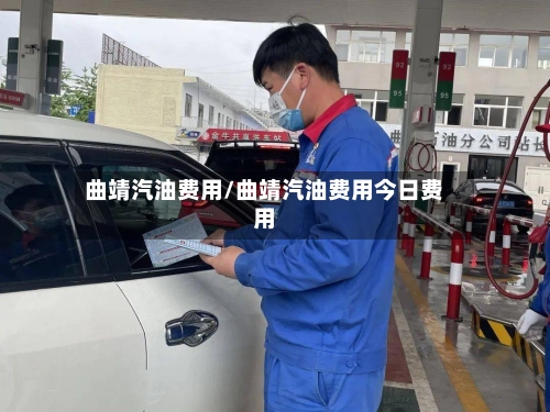 曲靖汽油费用/曲靖汽油费用今日费用-第1张图片
