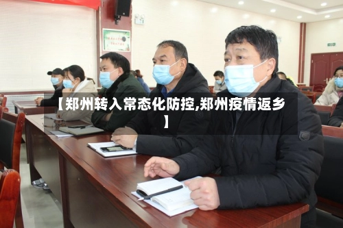 【郑州转入常态化防控,郑州疫情返乡】-第1张图片