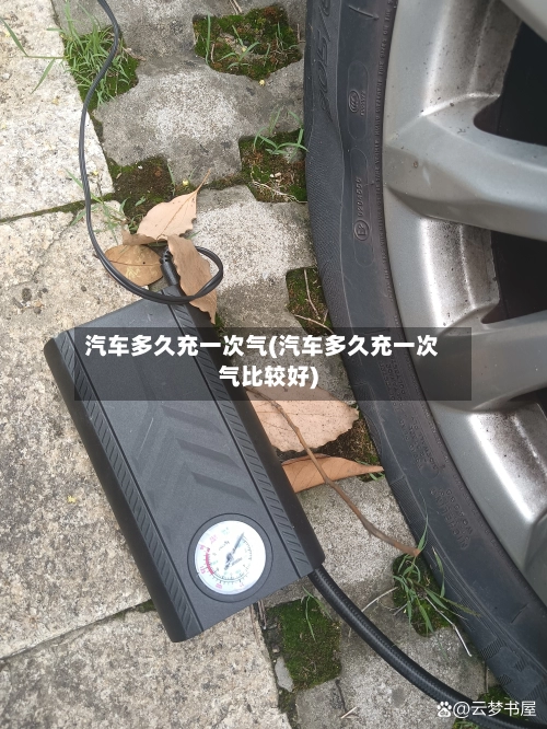 汽车多久充一次气(汽车多久充一次气比较好)-第1张图片