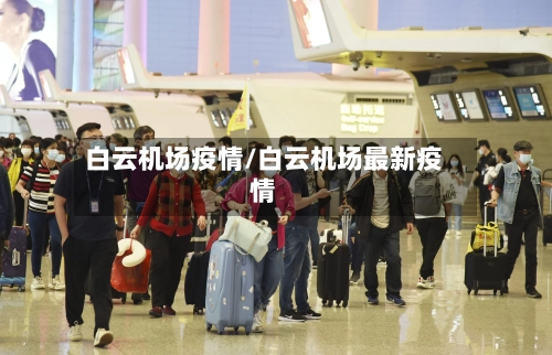 白云机场疫情/白云机场最新疫情-第3张图片
