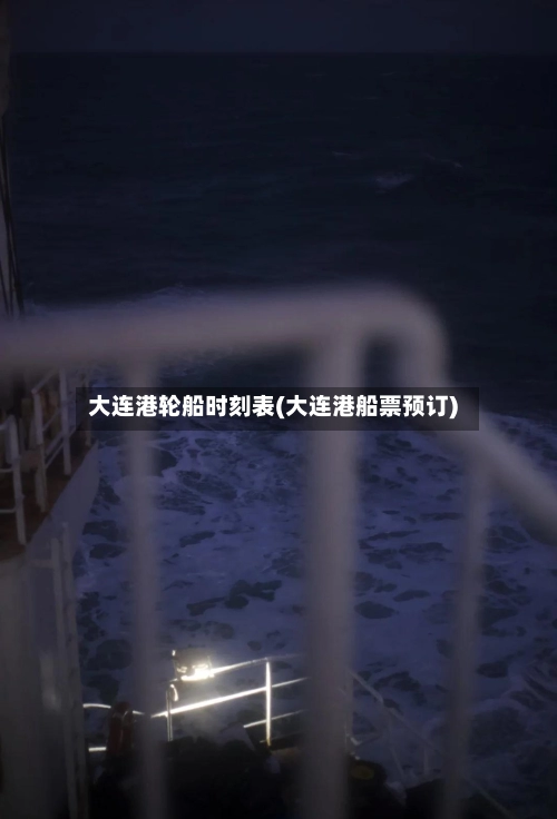 大连港轮船时刻表(大连港船票预订)-第3张图片