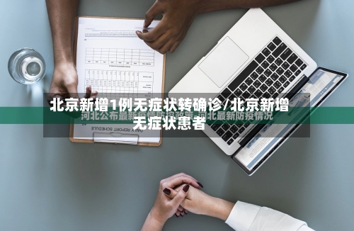 北京新增1例无症状转确诊/北京新增无症状患者-第1张图片