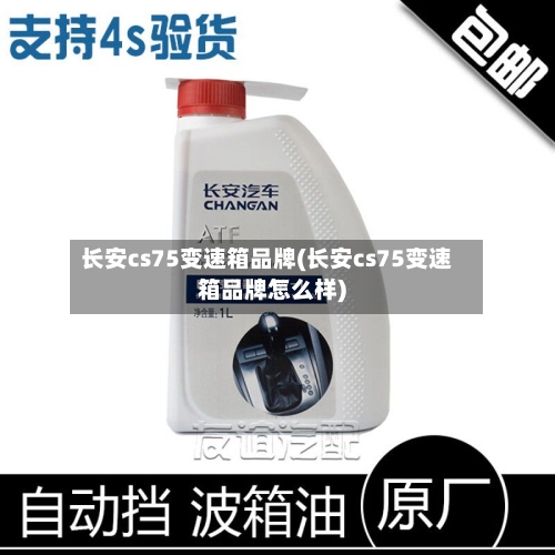 长安cs75变速箱品牌(长安cs75变速箱品牌怎么样)-第1张图片