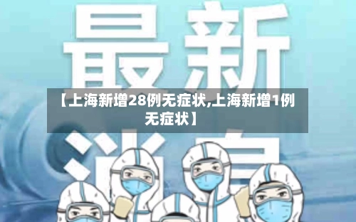 【上海新增28例无症状,上海新增1例无症状】-第1张图片