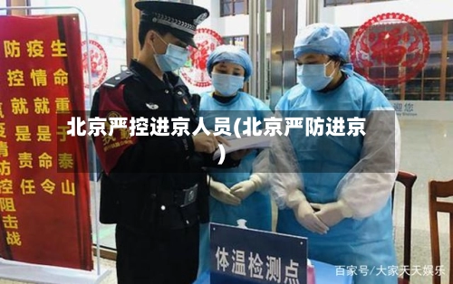 北京严控进京人员(北京严防进京)-第1张图片