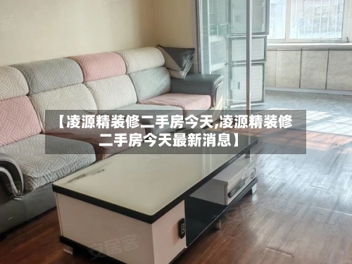 【凌源精装修二手房今天,凌源精装修二手房今天最新消息】-第1张图片