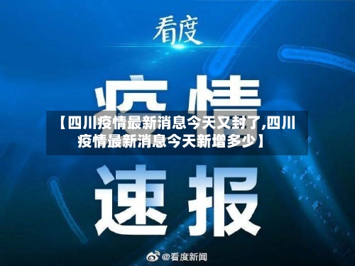 【四川疫情最新消息今天又封了,四川疫情最新消息今天新增多少】-第3张图片