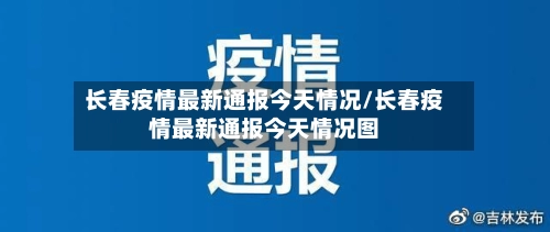 长春疫情最新通报今天情况/长春疫情最新通报今天情况图-第1张图片