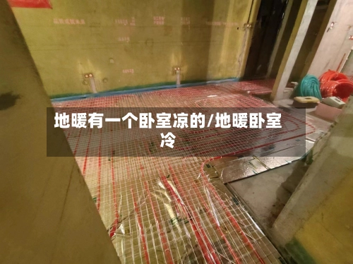 地暖有一个卧室凉的/地暖卧室冷-第1张图片