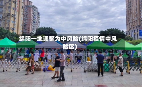 绵阳一地调整为中风险(绵阳疫情中风险区)-第1张图片