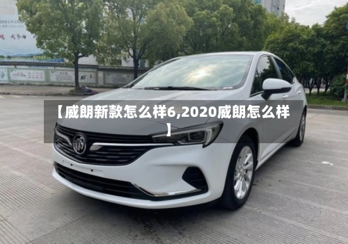 【威朗新款怎么样6,2020威朗怎么样】-第1张图片