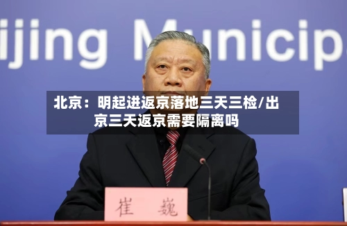 北京：明起进返京落地三天三检/出京三天返京需要隔离吗-第1张图片