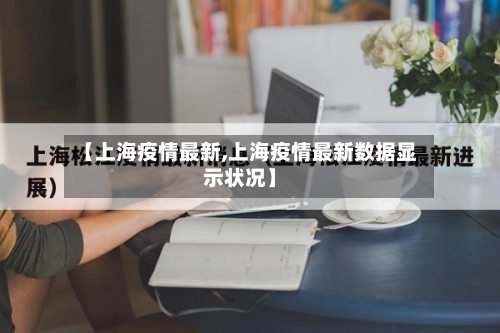 【上海疫情最新,上海疫情最新数据显示状况】