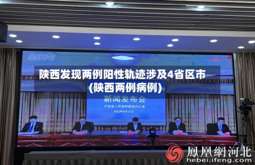 陕西发现两例阳性轨迹涉及4省区市(陕西两例病例)-第1张图片