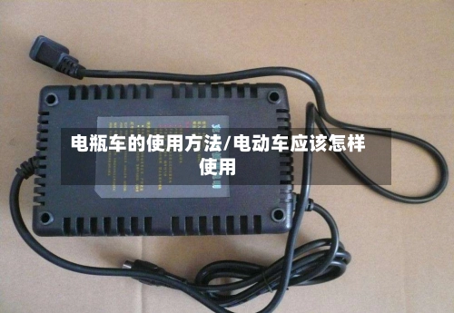 电瓶车的使用方法/电动车应该怎样使用-第1张图片