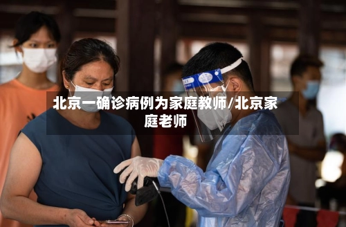 北京一确诊病例为家庭教师/北京家庭老师-第1张图片