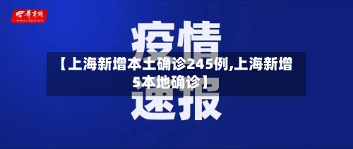 【上海新增本土确诊245例,上海新增5本地确诊】-第2张图片