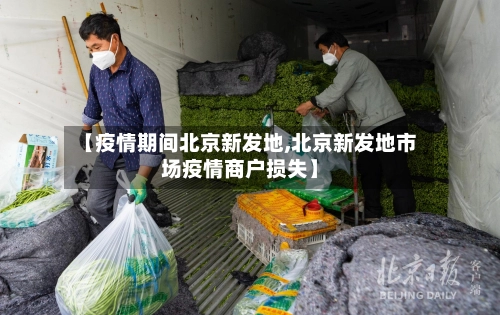 【疫情期间北京新发地,北京新发地市场疫情商户损失】