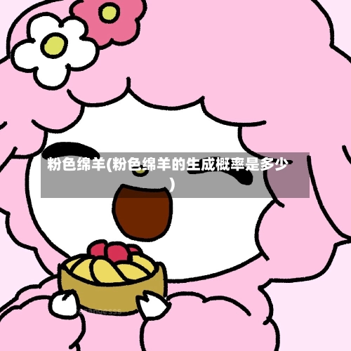 粉色绵羊(粉色绵羊的生成概率是多少)-第3张图片