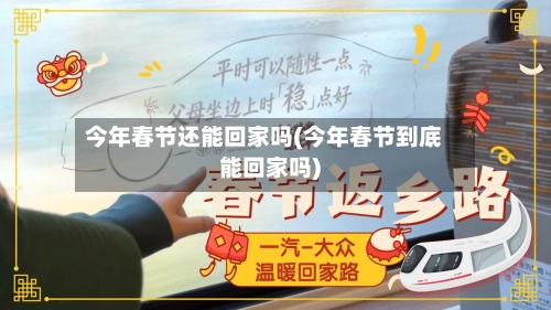 今年春节还能回家吗(今年春节到底能回家吗)-第1张图片