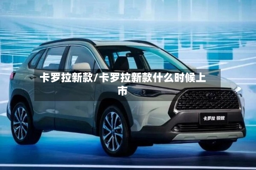 卡罗拉新款/卡罗拉新款什么时候上市-第1张图片