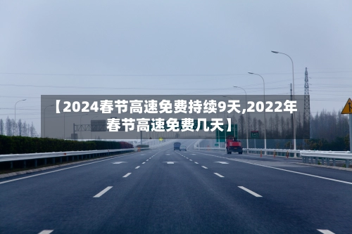 【2024春节高速免费持续9天,2022年春节高速免费几天】-第2张图片