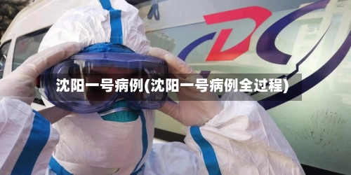 沈阳一号病例(沈阳一号病例全过程)-第1张图片