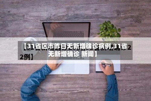 【31省区市昨日无新增确诊病例,31省无新增确诊 新闻】-第1张图片
