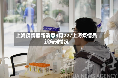 上海疫情最新消息3月22/上海疫情最新病例情况-第1张图片