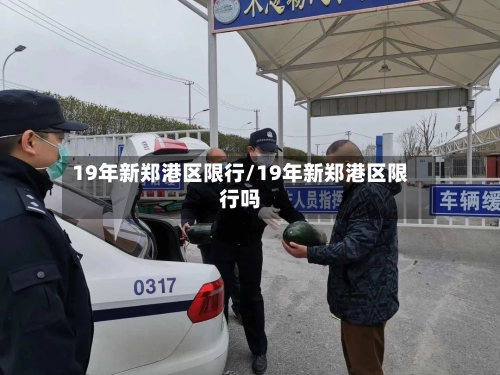 19年新郑港区限行/19年新郑港区限行吗-第1张图片