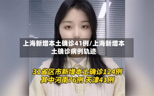 上海新增本土确诊41例/上海新增本土确诊病例轨迹-第1张图片