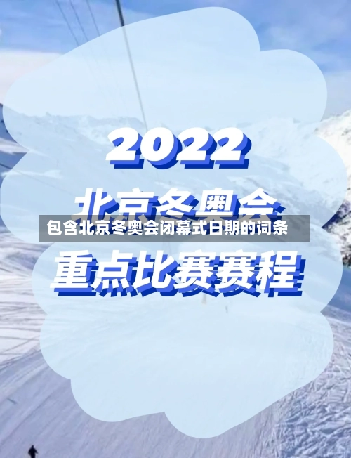包含北京冬奥会闭幕式日期的词条-第1张图片