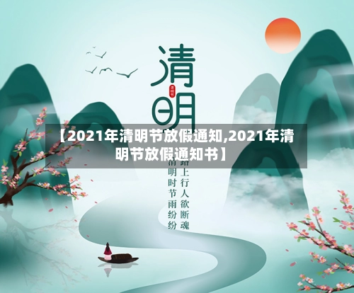 【2021年清明节放假通知,2021年清明节放假通知书】-第1张图片