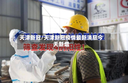 天津新冠/天津新冠疫情最新消息今天新增-第1张图片