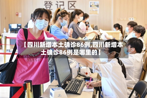 【四川新增本土确诊86例,四川新增本土确诊86例是哪里的】