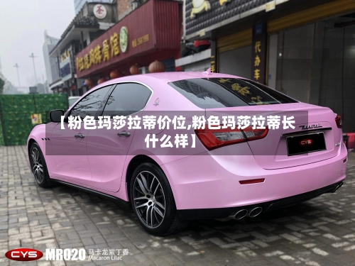 【粉色玛莎拉蒂价位,粉色玛莎拉蒂长什么样】-第1张图片