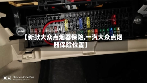 【新款大众点烟器保险,一汽大众点烟器保险位置】-第1张图片