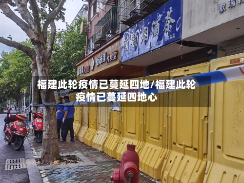 福建此轮疫情已蔓延四地/福建此轮疫情已蔓延四地心-第1张图片