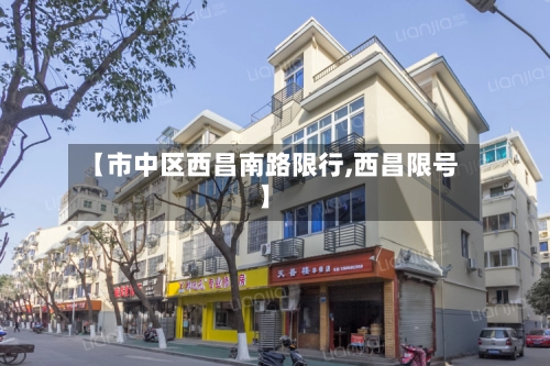 【市中区西昌南路限行,西昌限号】-第1张图片
