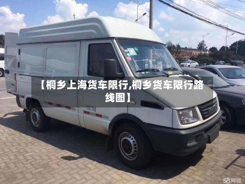 【桐乡上海货车限行,桐乡货车限行路线图】-第1张图片
