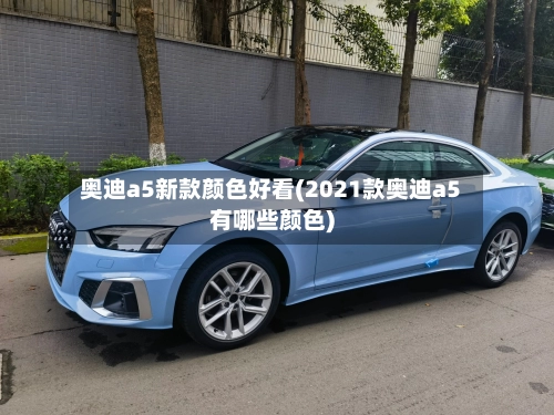 奥迪a5新款颜色好看(2021款奥迪a5有哪些颜色)-第1张图片
