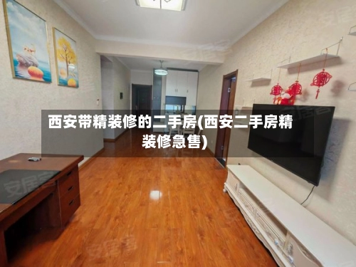 西安带精装修的二手房(西安二手房精装修急售)-第1张图片